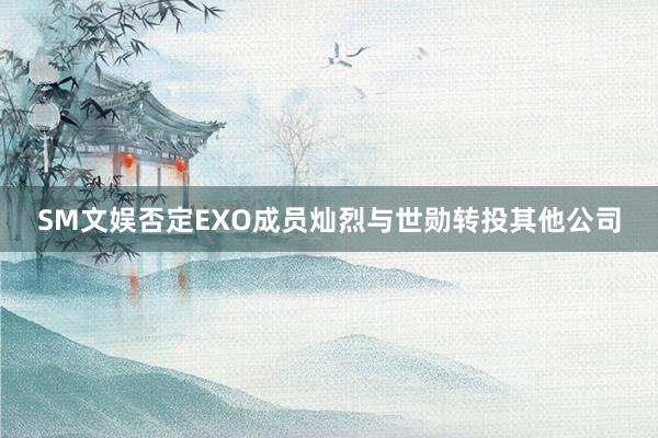 SM文娱否定EXO成员灿烈与世勋转投其他公司