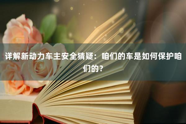 详解新动力车主安全猜疑：咱们的车是如何保护咱们的？