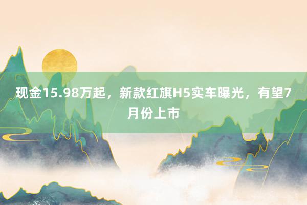 现金15.98万起，新款红旗H5实车曝光，有望7月份上市