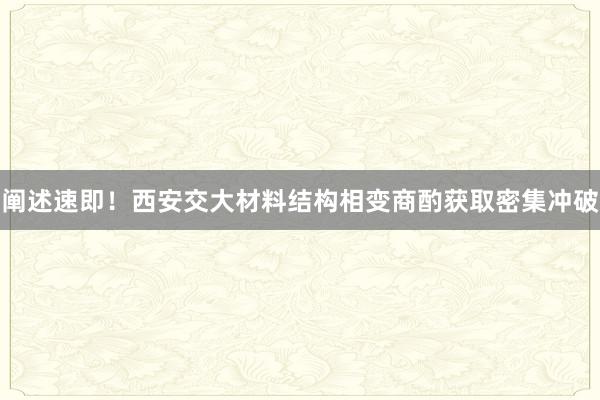 阐述速即！西安交大材料结构相变商酌获取密集冲破