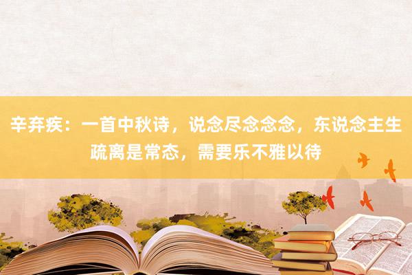 辛弃疾：一首中秋诗，说念尽念念念，东说念主生疏离是常态，需要乐不雅以待