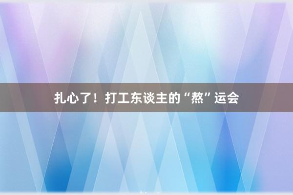 扎心了！打工东谈主的“熬”运会