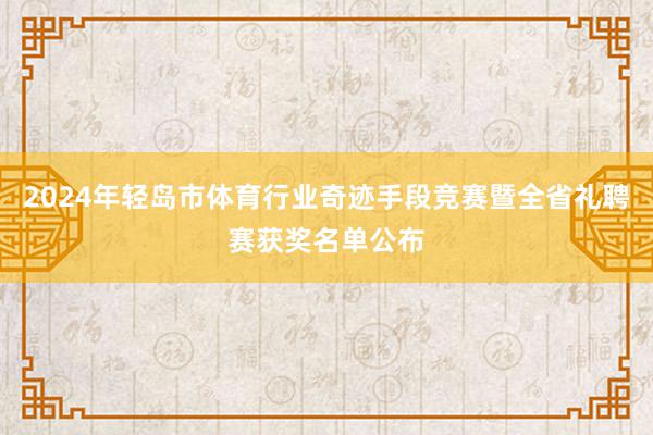 2024年轻岛市体育行业奇迹手段竞赛暨全省礼聘赛获奖名单公布