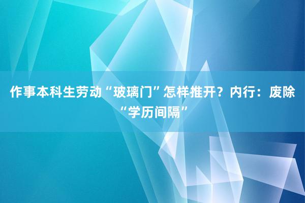 作事本科生劳动“玻璃门”怎样推开？内行：废除“学历间隔”