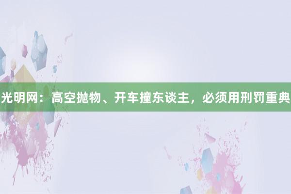 光明网：高空抛物、开车撞东谈主，必须用刑罚重典