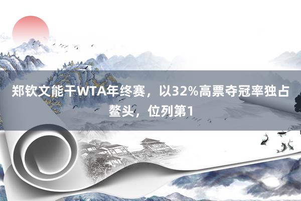 郑钦文能干WTA年终赛，以32%高票夺冠率独占鳌头，位列第1