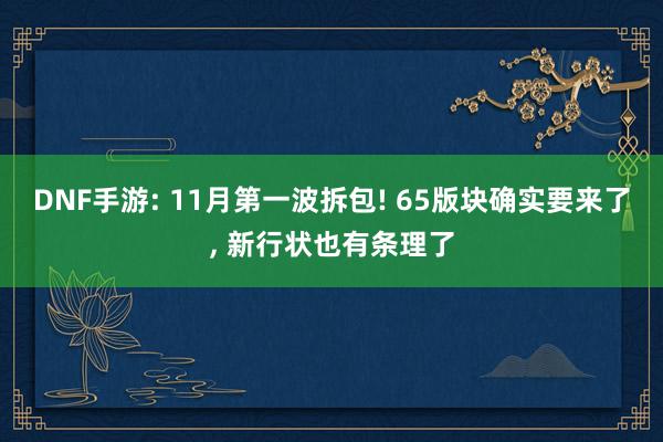 DNF手游: 11月第一波拆包! 65版块确实要来了, 新行状也有条理了