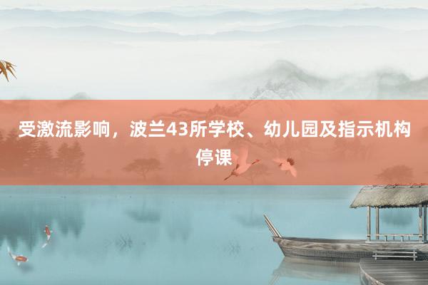 受激流影响，波兰43所学校、幼儿园及指示机构停课